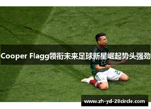 Cooper Flagg领衔未来足球新星崛起势头强劲