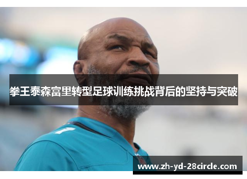 拳王泰森富里转型足球训练挑战背后的坚持与突破