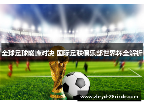 全球足球巅峰对决 国际足联俱乐部世界杯全解析